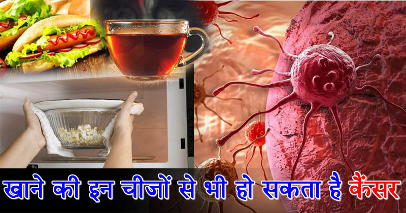 इन चीज़ों को खाने से बढ़ता है "Cancer" का ख़तरा, चाय से लेकर फ़ास्ट फ़ूड है लिस्ट में शामिल!