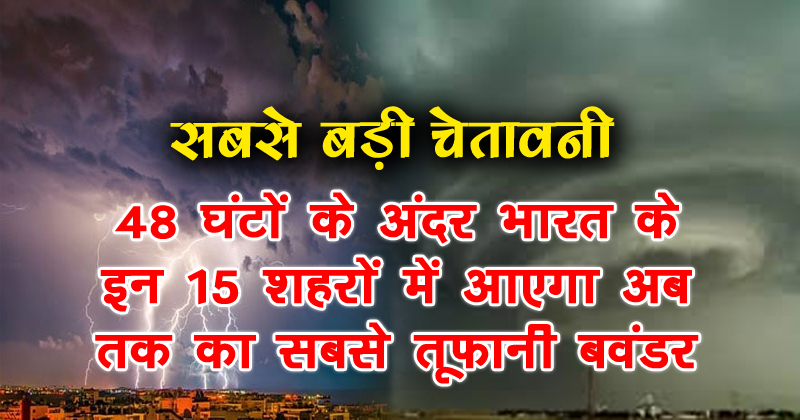 सबसे बड़ी चेतावनी: 48 घंटों के अंदर भारत के इन 3 राज्यों में आएगा अब तक का सबसे तूफानी बवंडर