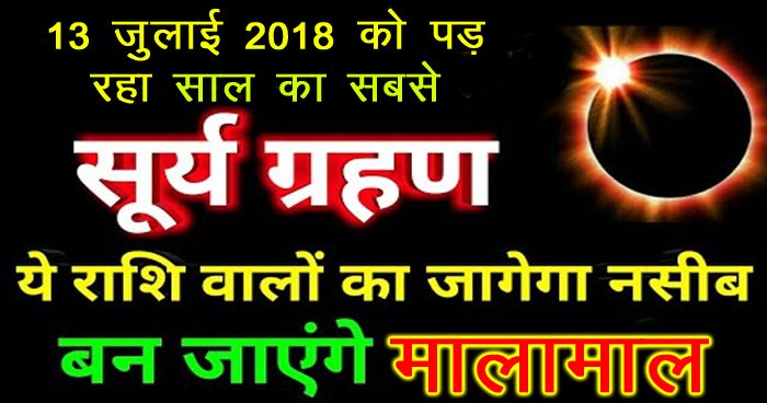 13 जुलाई 2018 पड़ रहा साल का सबसे बड़ा सूर्य ग्रहण, इन 5 राशियों का चमकेगा भाग्य, होगी धन वर्षा