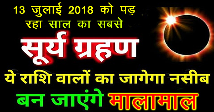 13 जुलाई 2018 पड़ रहा साल का सबसे बड़ा सूर्य ग्रहण, इन 5 राशियों का चमकेगा भाग्य, होगी धन वर्षा